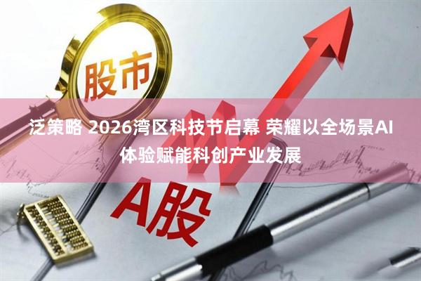 泛策略 2026湾区科技节启幕 荣耀以全场景AI体验赋能科创产业发展